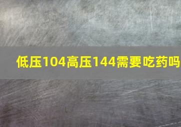 低压104高压144需要吃药吗