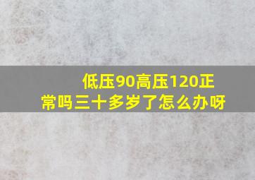 低压90高压120正常吗三十多岁了怎么办呀