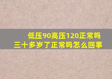 低压90高压120正常吗三十多岁了正常吗怎么回事