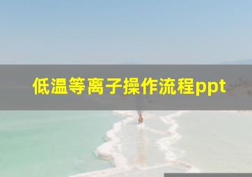 低温等离子操作流程ppt