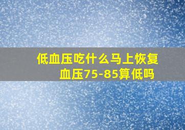 低血压吃什么马上恢复血压75-85算低吗