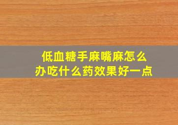 低血糖手麻嘴麻怎么办吃什么药效果好一点