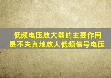 低频电压放大器的主要作用是不失真地放大低频信号电压