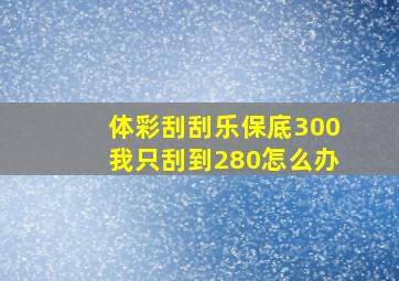 体彩刮刮乐保底300我只刮到280怎么办