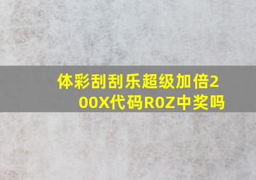 体彩刮刮乐超级加倍200X代码R0Z中奖吗