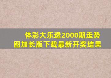 体彩大乐透2000期走势图加长版下载最新开奖结果