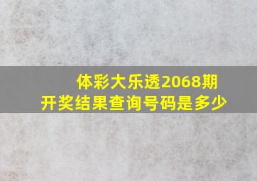 体彩大乐透2068期开奖结果查询号码是多少