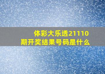 体彩大乐透21110期开奖结果号码是什么