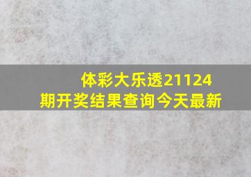 体彩大乐透21124期开奖结果查询今天最新