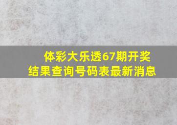 体彩大乐透67期开奖结果查询号码表最新消息