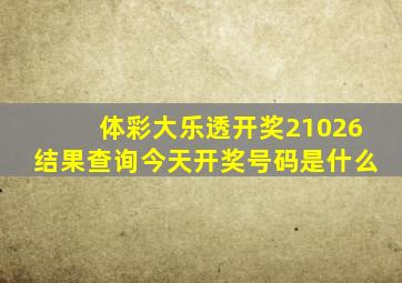 体彩大乐透开奖21026结果查询今天开奖号码是什么