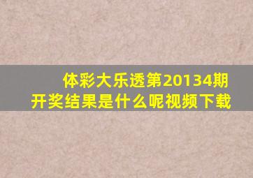 体彩大乐透第20134期开奖结果是什么呢视频下载