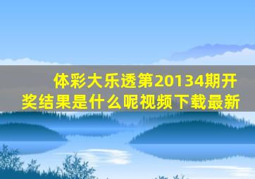 体彩大乐透第20134期开奖结果是什么呢视频下载最新