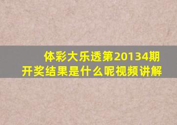 体彩大乐透第20134期开奖结果是什么呢视频讲解