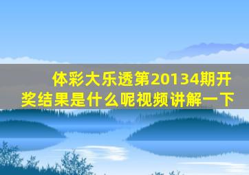 体彩大乐透第20134期开奖结果是什么呢视频讲解一下