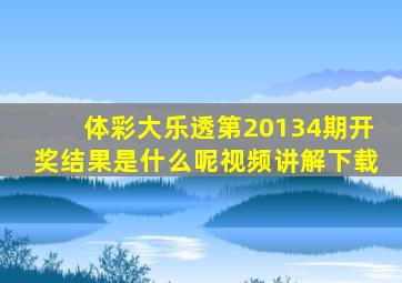 体彩大乐透第20134期开奖结果是什么呢视频讲解下载