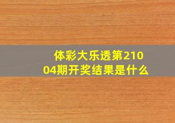 体彩大乐透第21004期开奖结果是什么