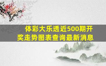 体彩大乐透近500期开奖走势图表查询最新消息