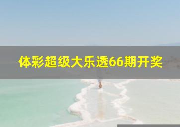 体彩超级大乐透66期开奖