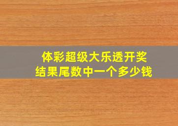 体彩超级大乐透开奖结果尾数中一个多少钱