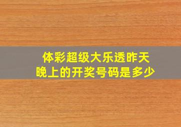 体彩超级大乐透昨天晚上的开奖号码是多少