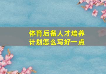 体育后备人才培养计划怎么写好一点