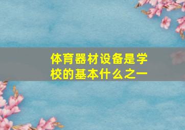 体育器材设备是学校的基本什么之一