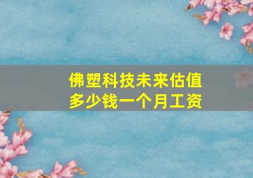 佛塑科技未来估值多少钱一个月工资