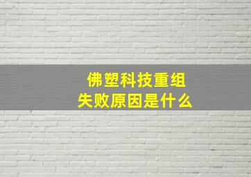 佛塑科技重组失败原因是什么