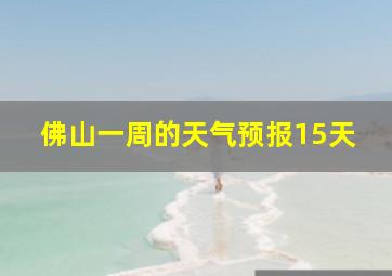 佛山一周的天气预报15天