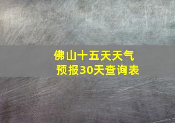 佛山十五天天气预报30天查询表