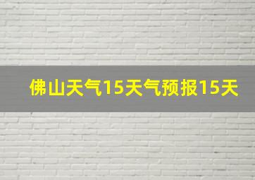 佛山天气15天气预报15天