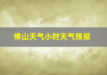 佛山天气小时天气预报