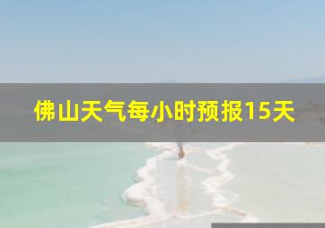 佛山天气每小时预报15天