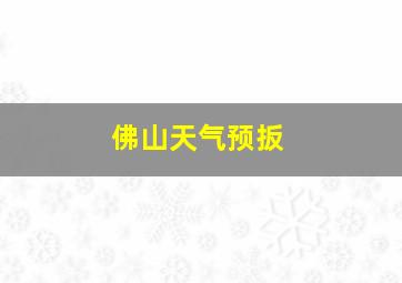 佛山天气预扳