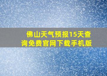 佛山天气预报15天查询免费官网下载手机版