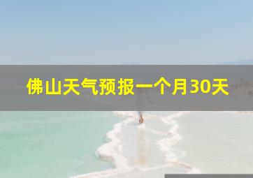 佛山天气预报一个月30天