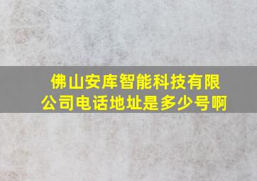 佛山安库智能科技有限公司电话地址是多少号啊