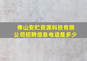 佛山安贮资源科技有限公司招聘信息电话是多少