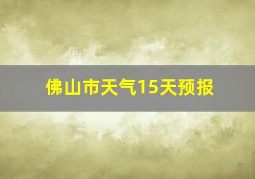 佛山市天气15天预报