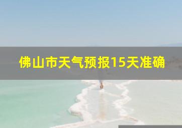 佛山市天气预报15天准确