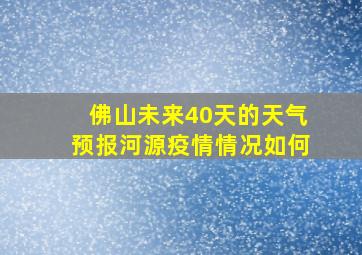 佛山未来40天的天气预报河源疫情情况如何