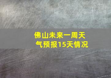 佛山未来一周天气预报15天情况