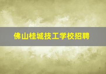 佛山桂城技工学校招聘