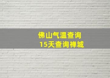 佛山气温查询15天查询禅城