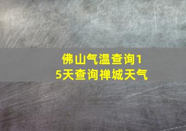 佛山气温查询15天查询禅城天气