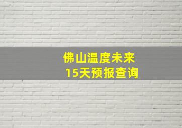 佛山温度未来15天预报查询