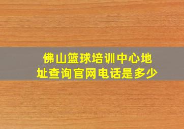 佛山篮球培训中心地址查询官网电话是多少