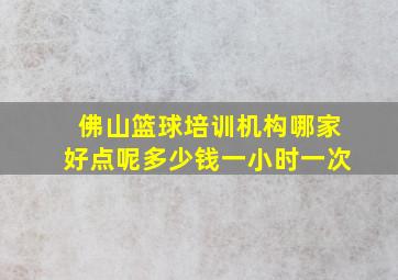 佛山篮球培训机构哪家好点呢多少钱一小时一次