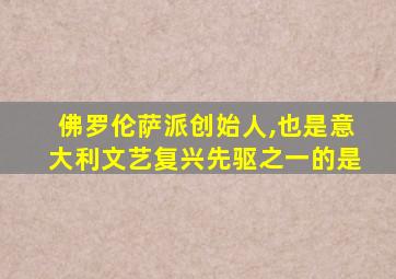 佛罗伦萨派创始人,也是意大利文艺复兴先驱之一的是